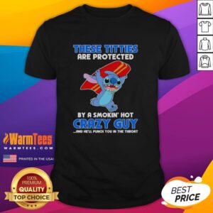 Pretty Stitch These Titties Are Protected By A Smokin' Hot Crazy Guy And He'll Punch You In The Throat T-Shirt