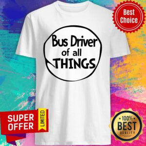 Funny Bus Driver Of All Things Shirt