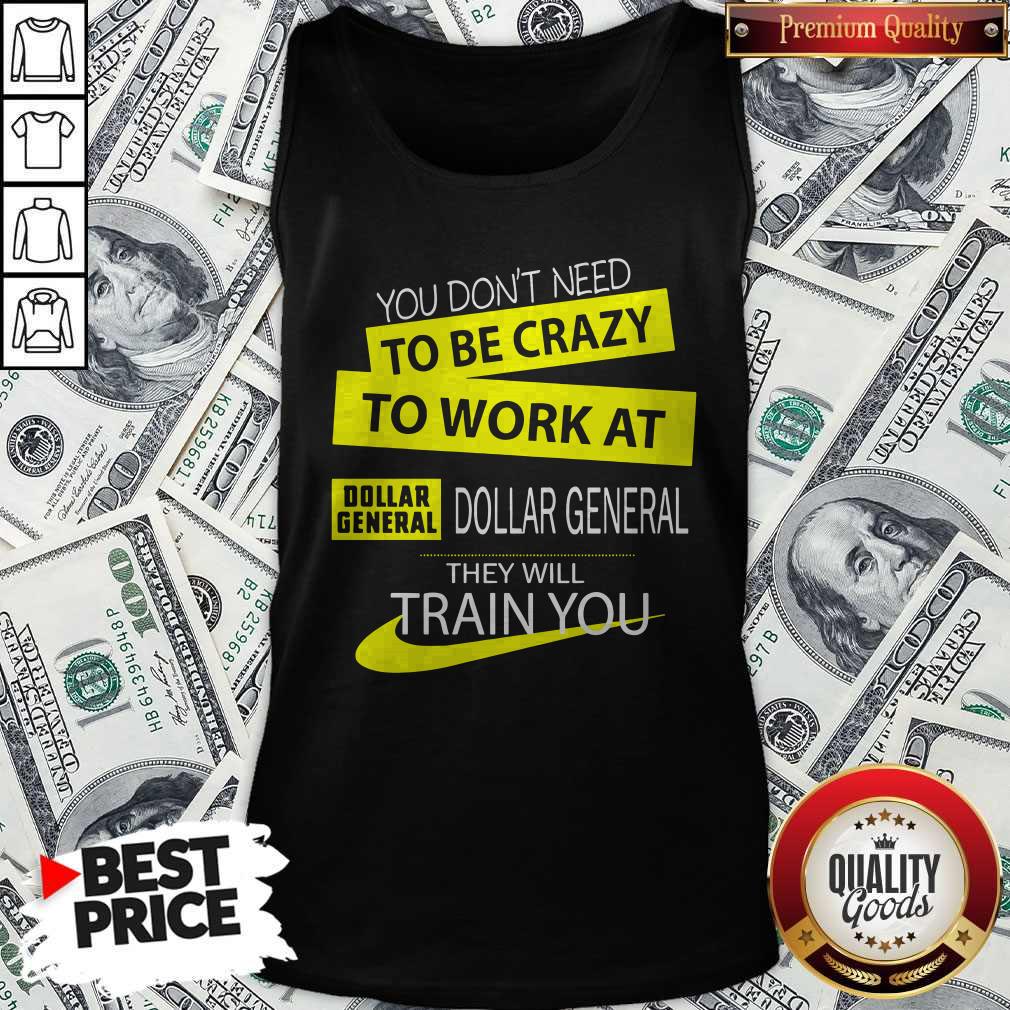 You Don’t Need To Be Crazy To Work At Dollar General They Will Train You Shirt - Image 3
