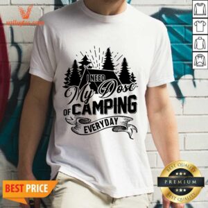 Good I Need My Dose Of Camping Everyday Shirt