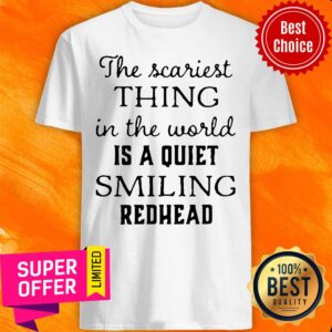 Official The Scariest Thing In The World Is A Quiet Smiling Redhead Shirt