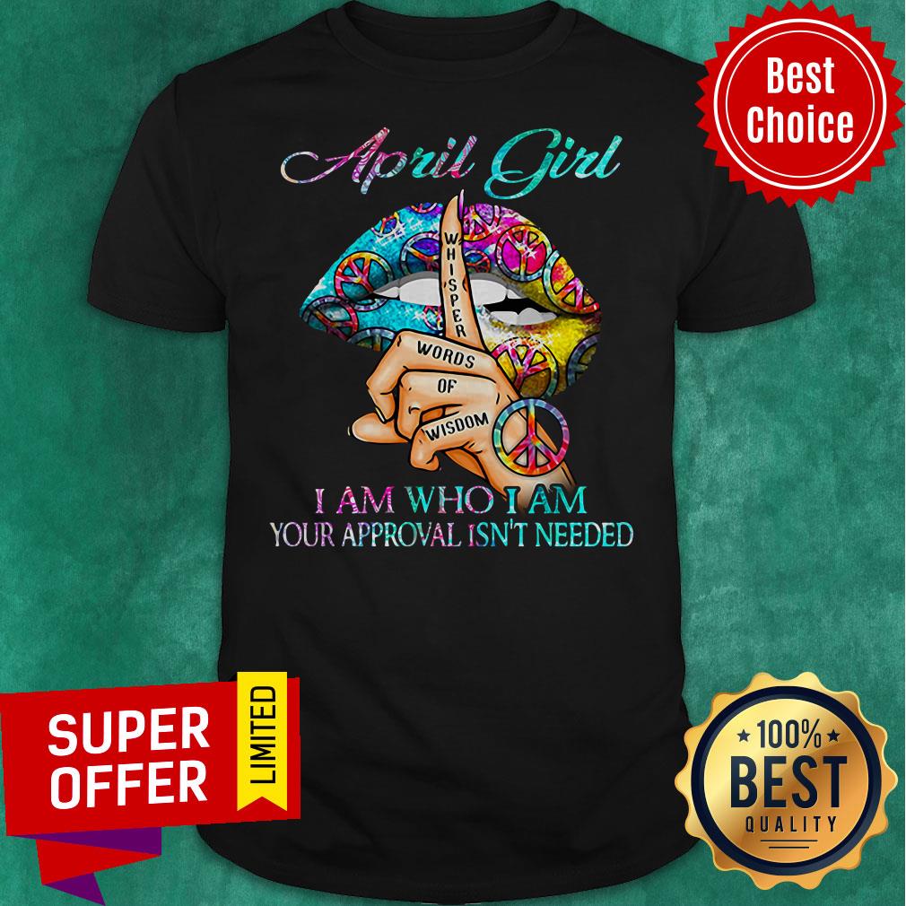 Top Hippie Slip April Girl I Am Who I Am Your Approval Isn’t Needed Shirt