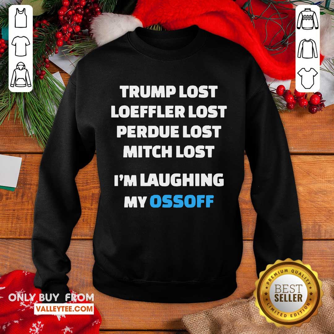 Happy Trump Lost Loeffler Lost Perdue Lost Mitch Lost Im Laughing My Ossoff Shirt - Image 5