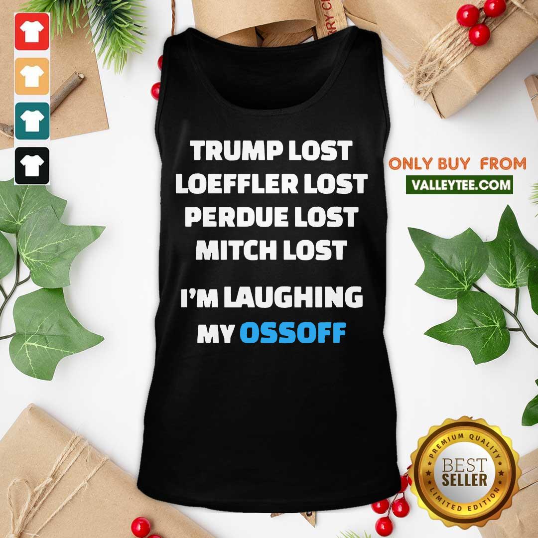 Happy Trump Lost Loeffler Lost Perdue Lost Mitch Lost Im Laughing My Ossoff Shirt - Image 4