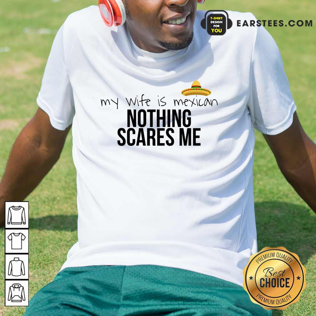 Cinco De Mayo My Wife Is Mexican Nothing Scares Me Shirt