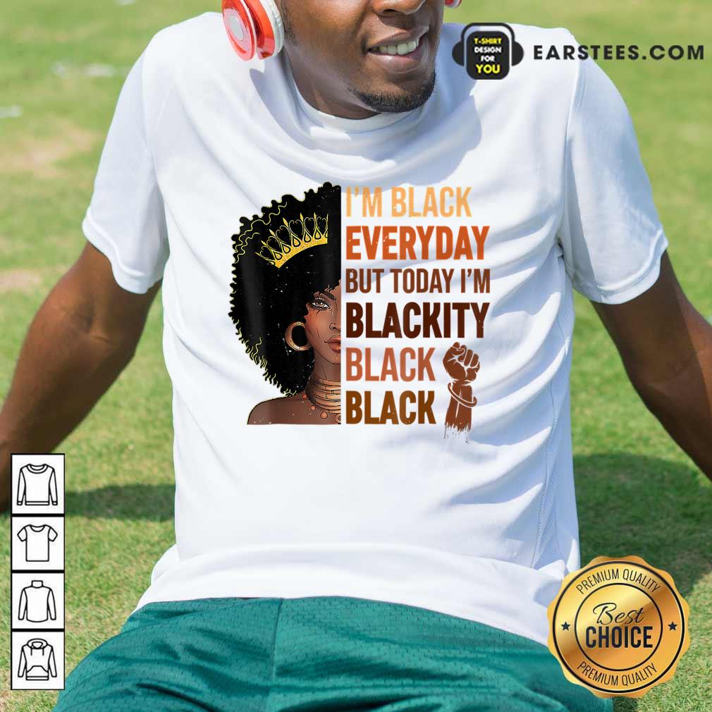 I'm Black Everyday But To Day I'm Blackity Black Shirt