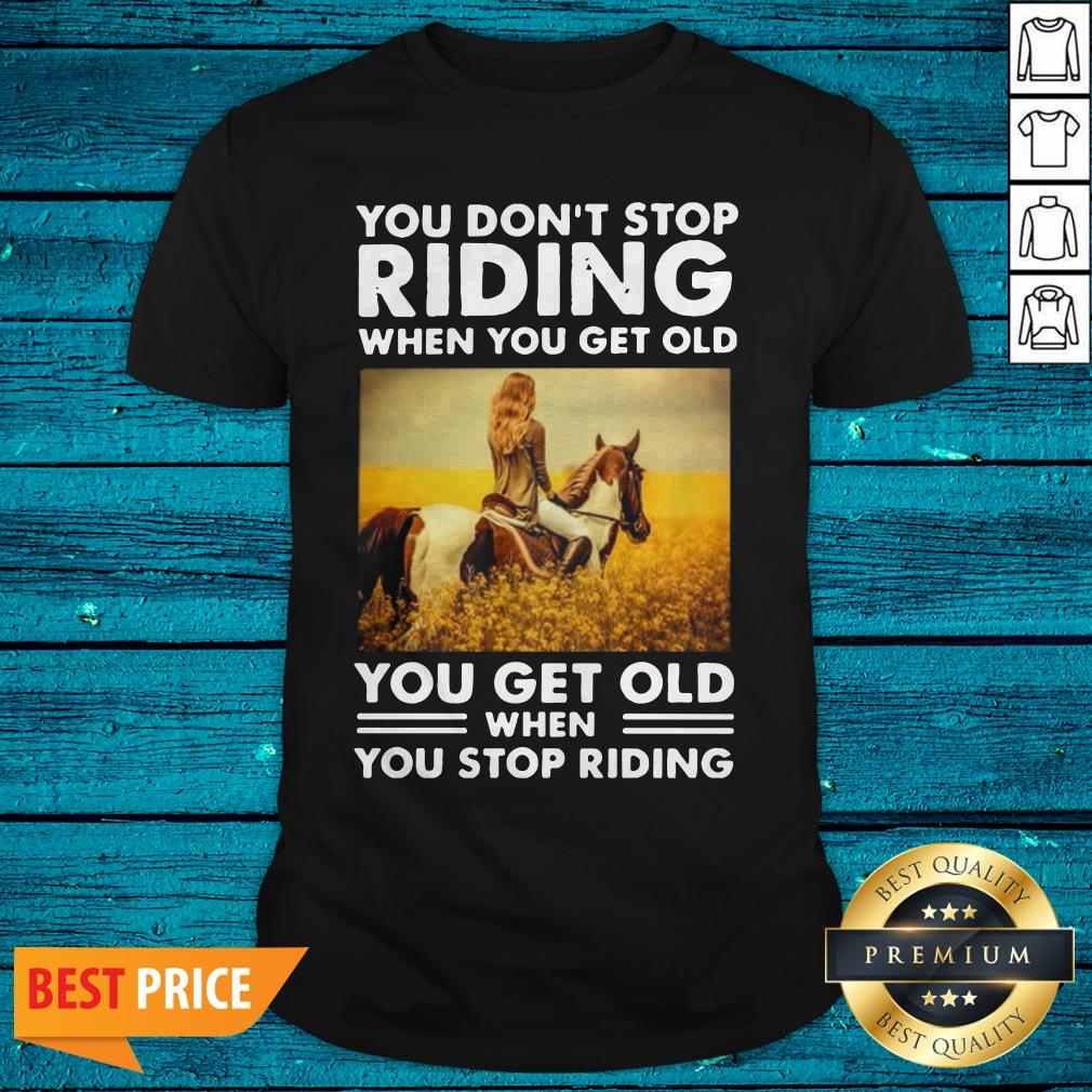 You Don'T Stop Riding When You Get Old You Get Old When You Stop Riding Shirt