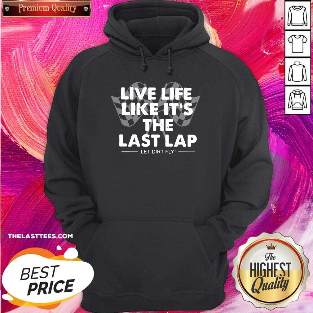Nice Live Life Like Its The Last Lap Let Dirt Fly Shirt - Image 5