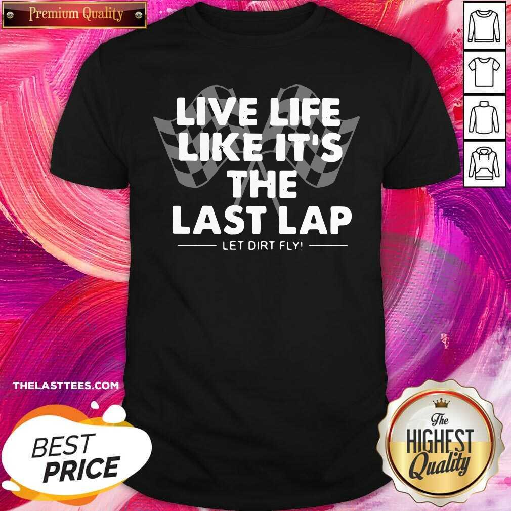 Nice Live Life Like Its The Last Lap Let Dirt Fly Shirt