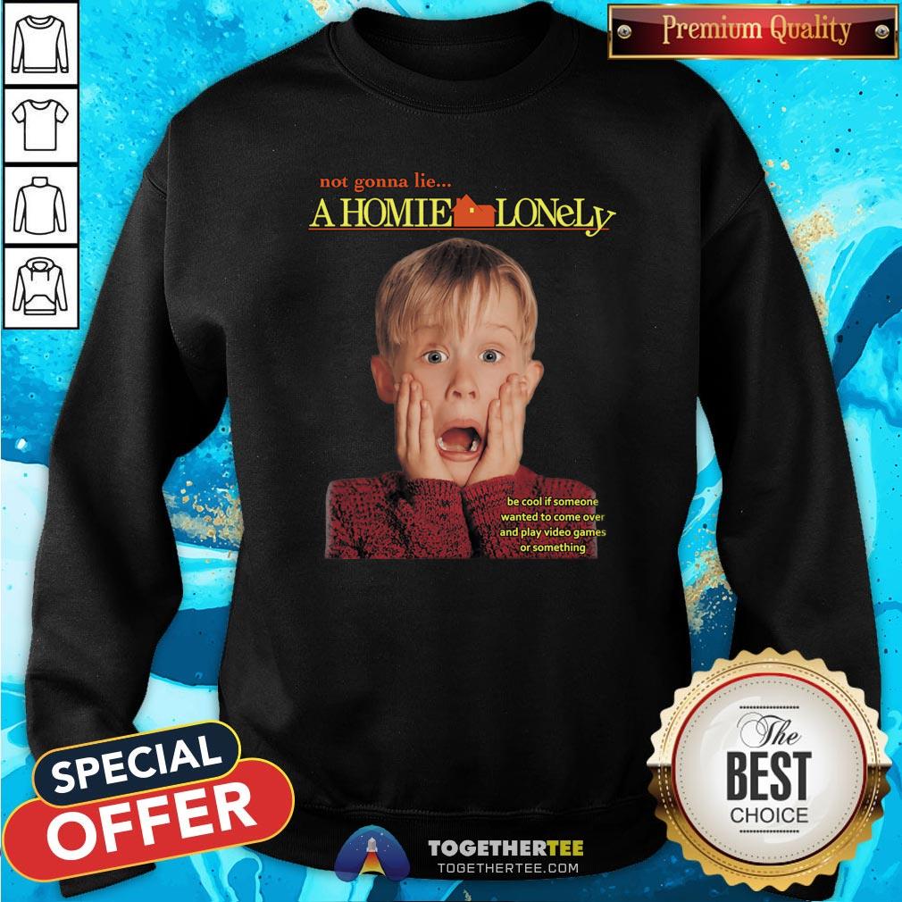 Cute Not Gonna Lie A Homie Lonely Be Cool If Someone Wanted To Come Over And Play Video Games Or Something Shirt - Image 4