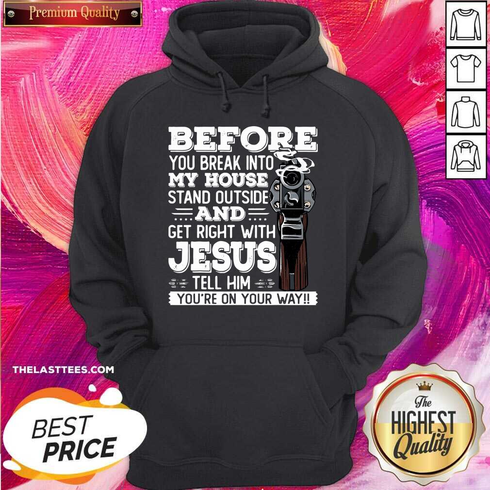 Great Before You Break Into My House And Get Roght With Jesus Gun Owner Shirt - Image 5