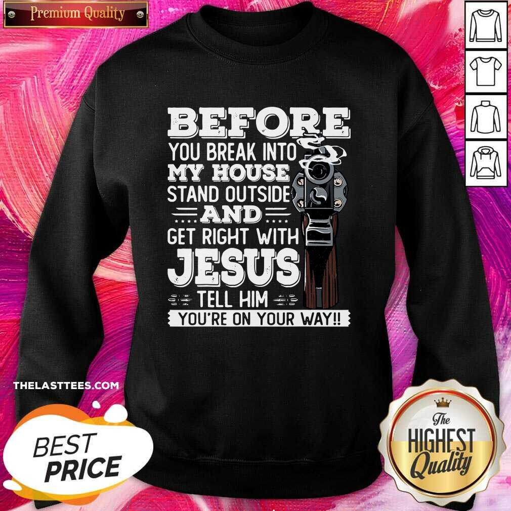 Great Before You Break Into My House And Get Roght With Jesus Gun Owner Shirt - Image 4
