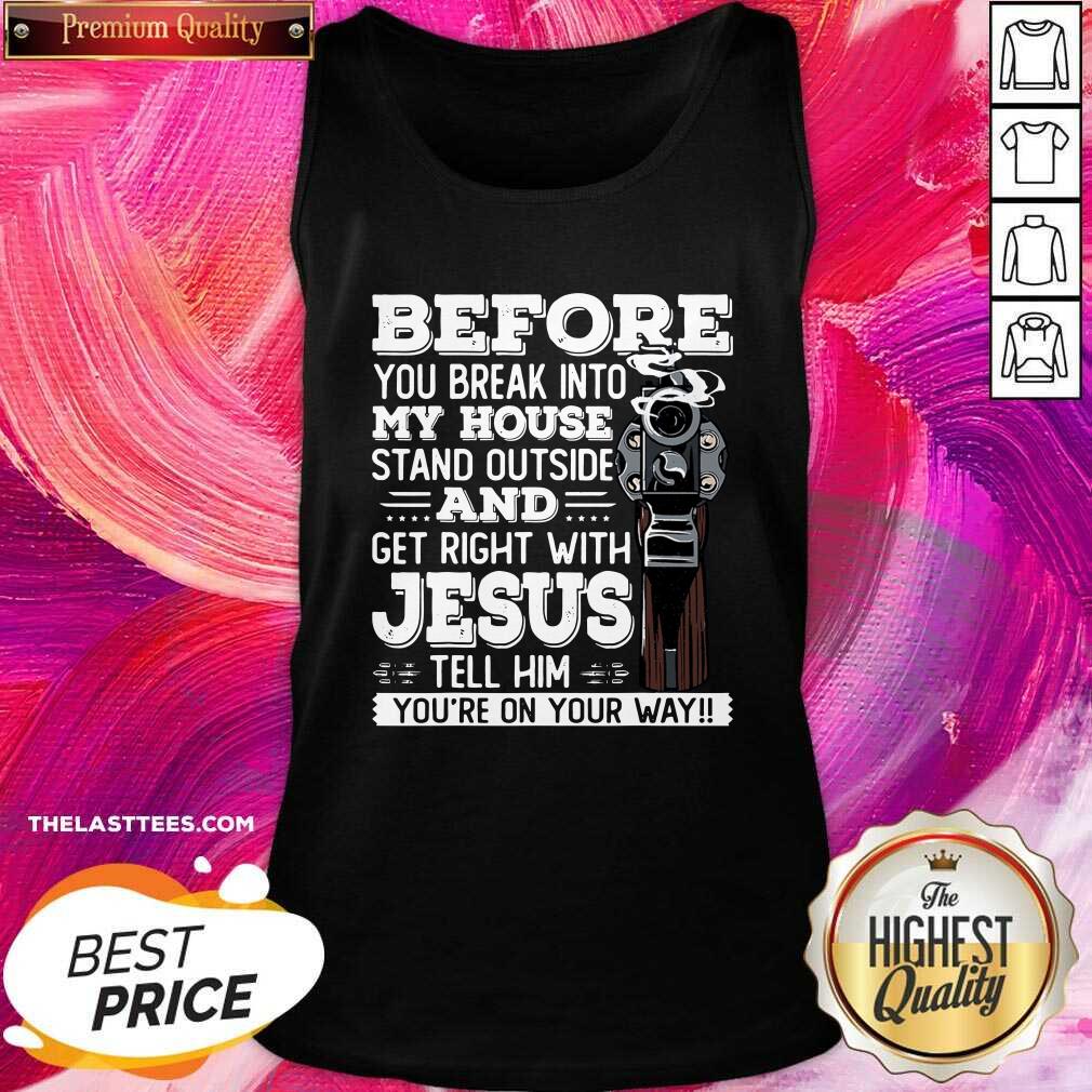 Great Before You Break Into My House And Get Roght With Jesus Gun Owner Shirt - Image 3