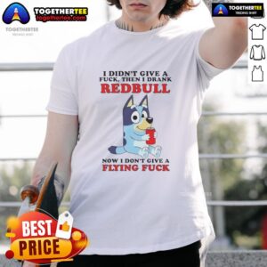 Awesome Bluey I Didn't Give A Fck Then I Drank Redbull Now I Don't Give A Flying Fck T-Shirt