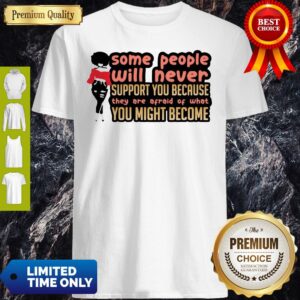 Some People Will Never Support You Because They Are Afraid Of What You Might Become Shirt