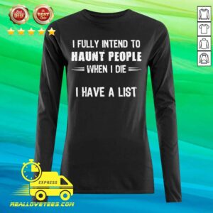 Alternative view of Great I Fully Intend To Haunt People When I Die I Have A List Shirt