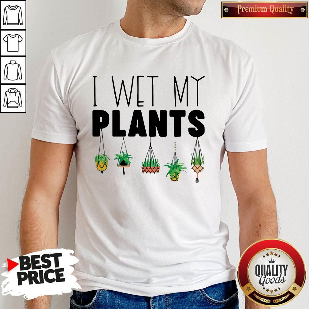 I Wet My Plants Shirt