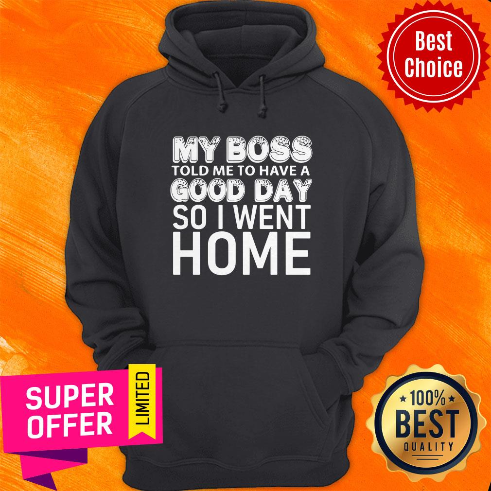 Top My Boss Told Me To Have A Good Day So I Went Home Shirt - Image 3