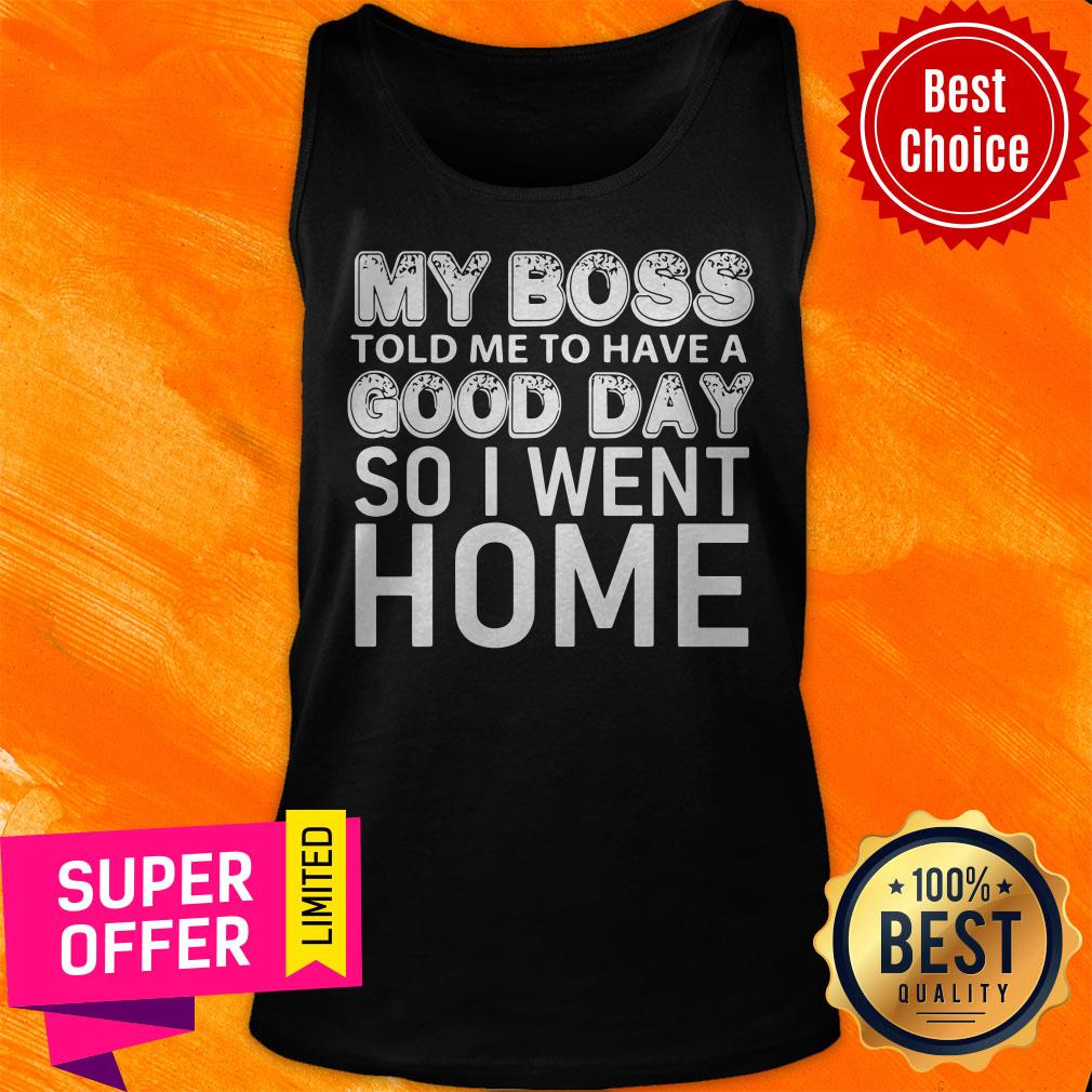 Top My Boss Told Me To Have A Good Day So I Went Home Shirt - Image 5