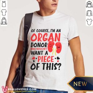 Of Course I'm An Organ Donor Who Wouldn't Want A Piece Of This Shirt