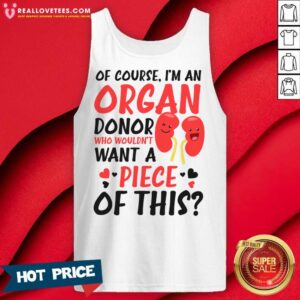Alternative view of Of Course I'm An Organ Donor Who Wouldn't Want A Piece Of This Shirt