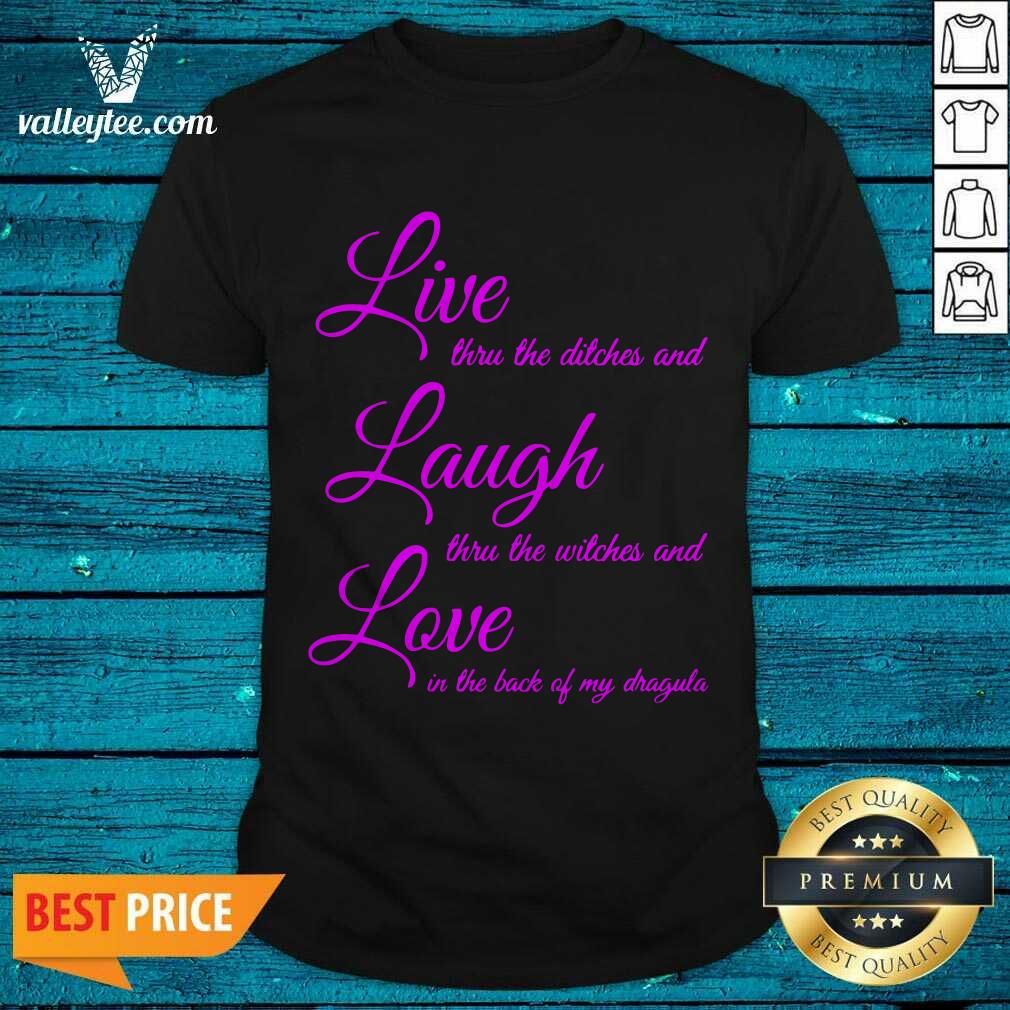 Top Live Thru The Ditches And Laugh Thru The Witches And Love In The Back Of My Dragula Shirt