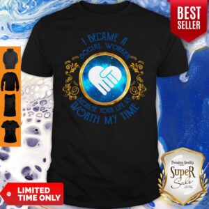 I Became A Social Worker Because Your Life Is Worth My Time Funny Shirt