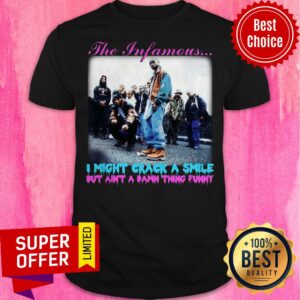 The Infamous I Might Crack A Smile But Ain’t A Damn Thing Funny Shirt