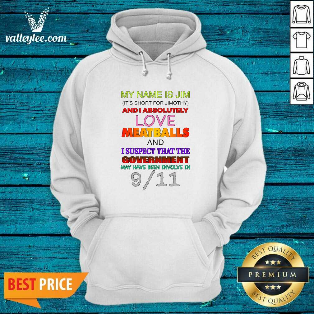 Great My Name Is Jim Its Short For Jimothy And I Absolutely Love Meatballs Shirt