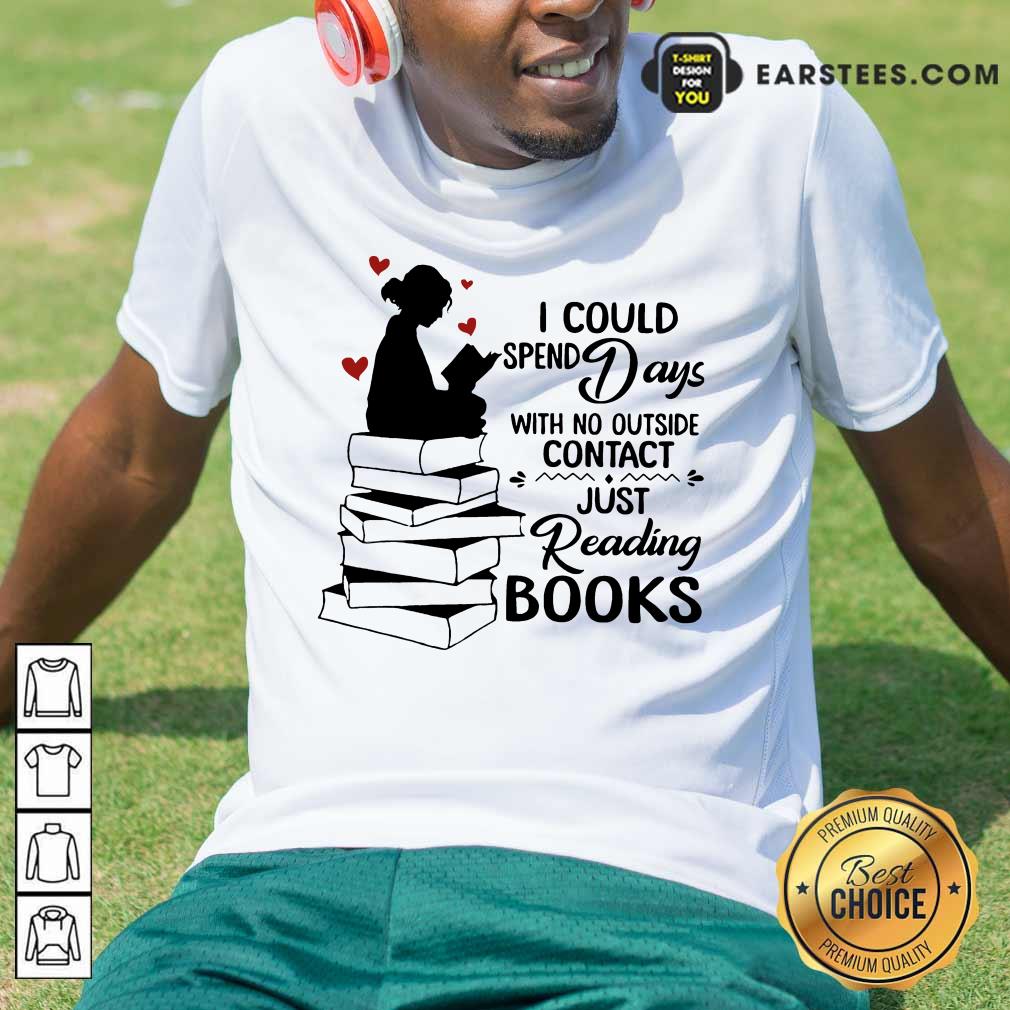 Perfect I Could Spend Days With No Outside Contact Just Reading Books Shirt
