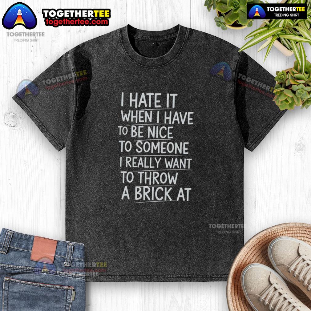 Nice I Hate It When I Have To Be Nice To Someone I Really Want To Throw A Brick At T-Shirt - Image 6
