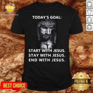Nice Today’s Goal Start With Jesus Stay With Jesus End With Jesus 2021 Shirt