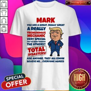 Official Mark You Are Great Really Great A Really Tremendous Mechanic Very Special Total Disasters Trump Shirt