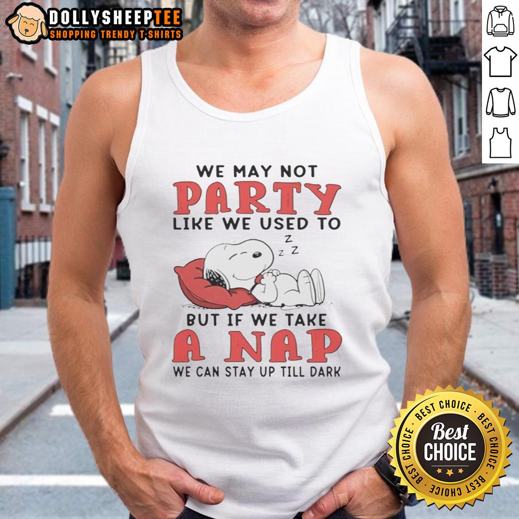 Cute Snoopy We May Not Party Like We Used To But If We Take A Nap We Can Stay Up Till Dark T-Shirt - Image 3