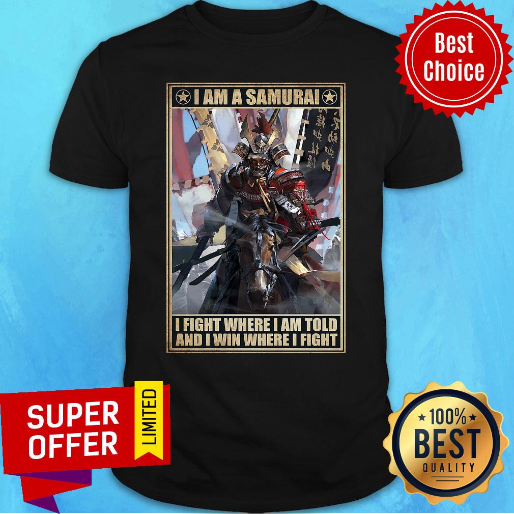 Good I Am A Samurai I Fight Where I Am Told And I Win Where I Fight Shirt