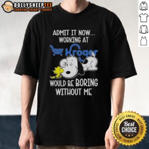 Funny Snoopy And Woodstock X Kroger Admit It Life Would Be Boring Without Me T-Shirt