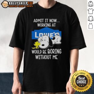 Funny Snoopy And Woodstock X Lowe’s Admit It Life Would Be Boring Without Me T-Shirt
