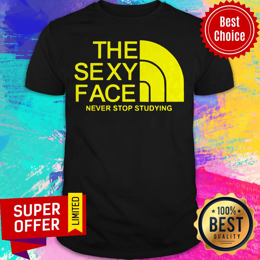 Funny The Sexy Face Never Stop Studying Shirt