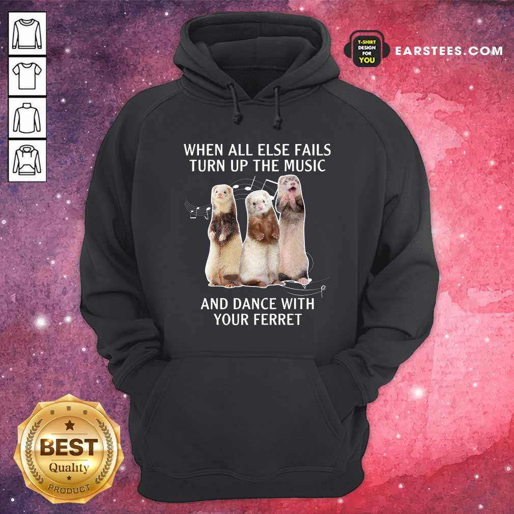 Awesome When All Else Fails Turn Up The Music And Dance With Your Ferret Shirt - Image 2