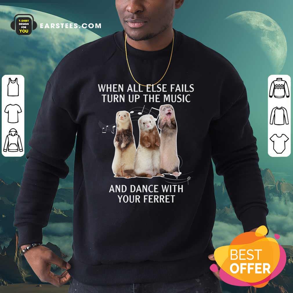 Awesome When All Else Fails Turn Up The Music And Dance With Your Ferret Shirt - Image 5