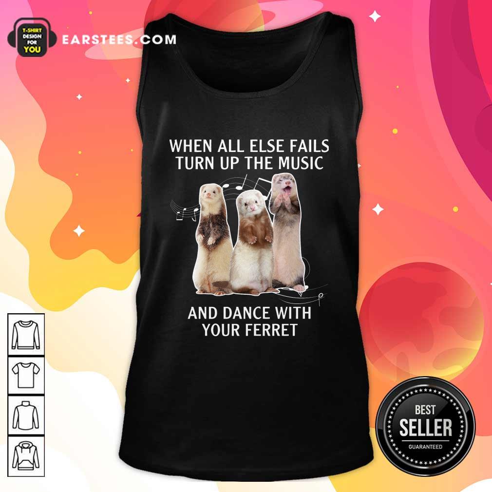 Awesome When All Else Fails Turn Up The Music And Dance With Your Ferret Shirt - Image 4