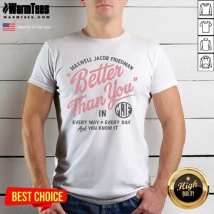 Hot Maxwell Jacob Friedman Better Than You In Every Way Every Day And You Know It Shirt