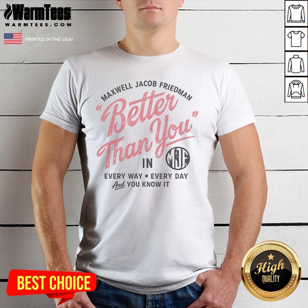 Hot Maxwell Jacob Friedman Better Than You In Every Way Every Day And You Know It Shirt