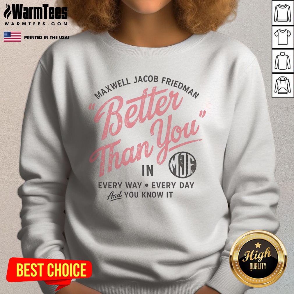 Hot Maxwell Jacob Friedman Better Than You In Every Way Every Day And You Know It Shirt - Image 4