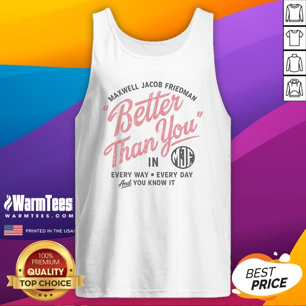 Hot Maxwell Jacob Friedman Better Than You In Every Way Every Day And You Know It Shirt - Image 5