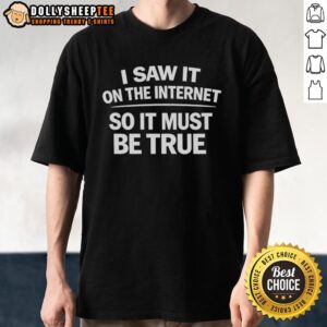 Nice I Saw It On The Internet So It Must Be True T-Shirt