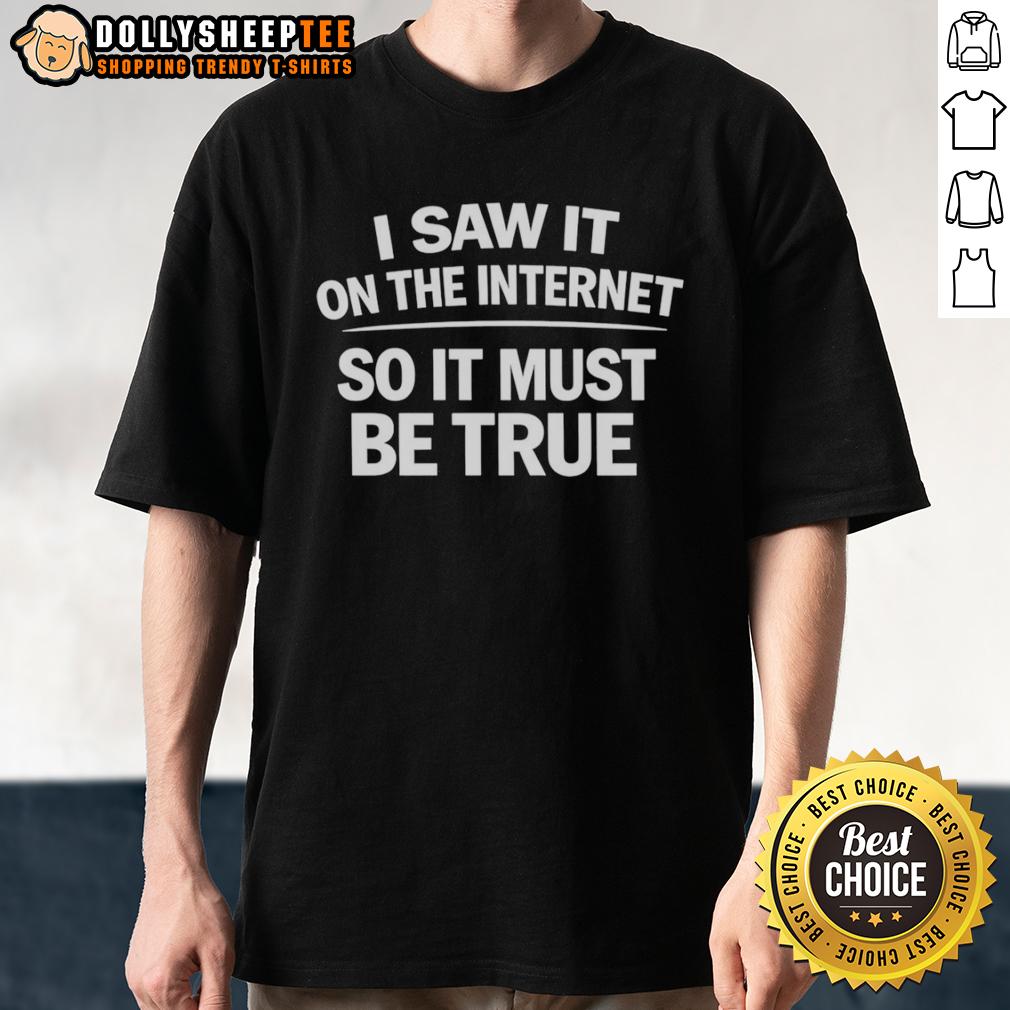 Nice I Saw It On The Internet So It Must Be True T-Shirt