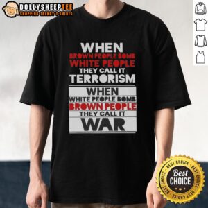 Nice When Brown People Bomb White People They Call It Terrorism T-Shirt
