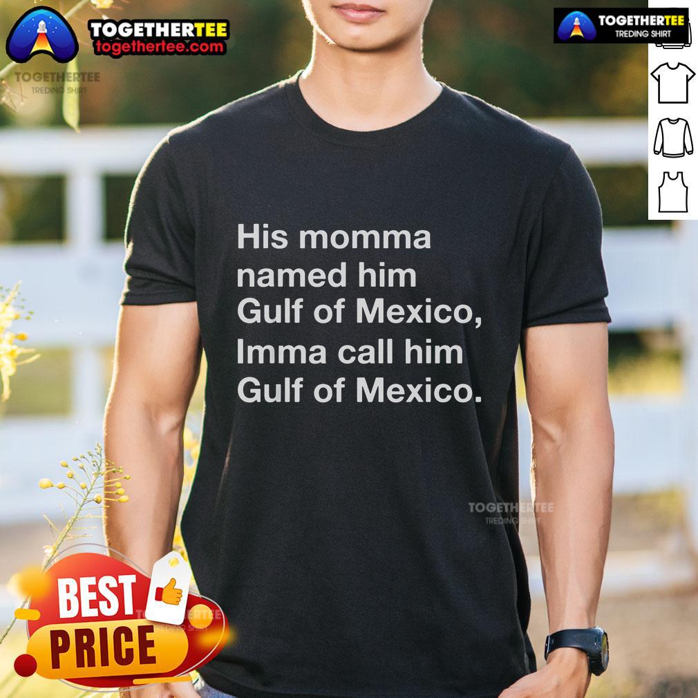 Top His Momma Named Him Gulf Of Mexico Imma Call Him Gulf Of Mexico T-Shirt