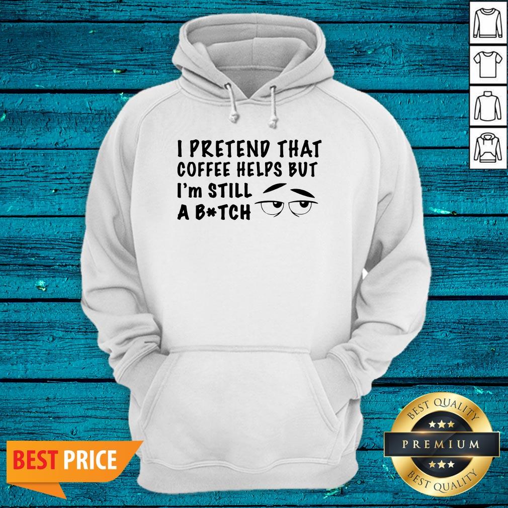 Lovely I Pretend That Coffee Helps But Im Still A Bitch Shirt - Image 4